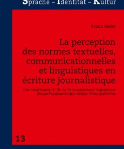 La perception des normes textuelles, communicationnelles et linguistiques en écriture journalistique: Une contribution à létude de la conscience linguistique des professionnels des médias écrits québécois eBook