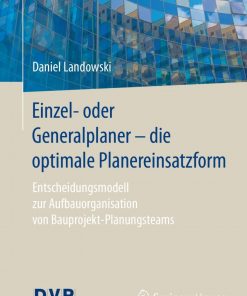 Einzel- oder Generalplaner - die optimale Planereinsatzform: Entscheidungsmodell zur Aufbauorganisation von Bauprojekt-Planungsteams eBook