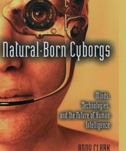 Natural-Born Cyborgs: Minds, Technologies, and the Future of Human Intelligence eBook