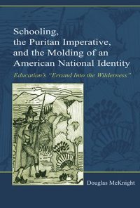 Schooling, the Puritan Imperative, and the Molding of an American National Identity: Education's "Errand Into the Wilderness" eBook