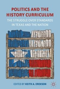 Politics and the History Curriculum: The Struggle over Standards in Texas and the Nation eBook