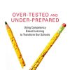 Over-Tested and Under-Prepared: Using Competency Based Learning to Transform Our Schools eBook