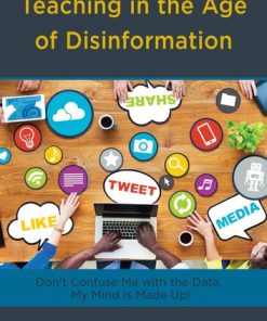 Teaching in the Age of Disinformation: Don’t Confuse Me with the Data, My Mind Is Made Up! eBook