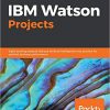 IBM Watson Projects: Eight exciting projects that put artificial intelligence into practice for optimal business performance eBook