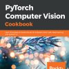 PyTorch Computer Vision Cookbook: Over 70 recipes to master the art of computer vision with deep learning and PyTorch 1.x eBook
