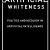 Artificial Whiteness: Politics and Ideology in Artificial Intelligence eBook