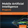 Mobile Artificial Intelligence Projects: Develop seven projects on your smartphone using artificial intelligence and deep learning techniques eBook