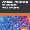 Hands-On Artificial Intelligence on Amazon Web Services: Decrease the time to market for AI and ML applications with the power of AWS eBook