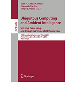 Ubiquitous Computing and Ambient Intelligence. Sensing, Processing, and Using Environmental Information: 9th International Conference, UCAmI 2015, Puerto Varas, Chile, December 1-4, 2015, Proceedings eBook