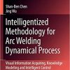 Intelligentized Methodology for Arc Welding Dynamical Processes: Visual Information Acquiring, Knowledge Modeling and Intelligent Control eBook