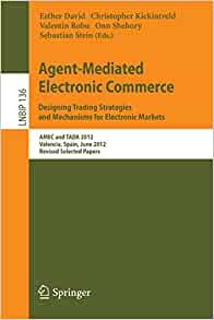 Agent-Mediated Electronic Commerce. Designing Trading Strategies and Mechanisms for Electronic Markets: AMEC and TADA 2012, Valencia, Spain, June 4th, 2012, Revised Selected Papers eBook