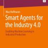 Smart Agents for the Industry 4.0: Enabling Machine Learning in Industrial Production eBook