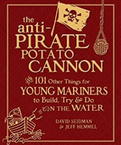 The Anti-Pirate Potato Cannon: And 101 Other Things for Young Mariners to Build, Try, and Do on the Water eBook