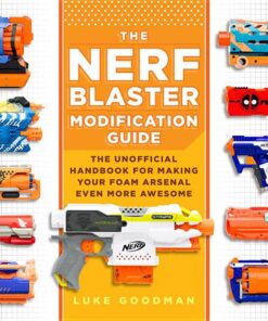 The Nerf Blaster Modification Guide: The Unofficial Handbook for Making Your Foam Arsenal Even More Awesome eBook