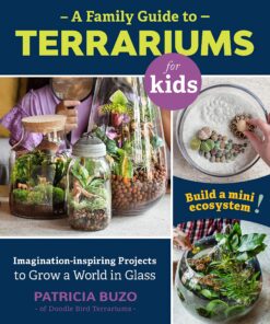A Family Guide to Terrariums for Kids: Imagination-inspiring Projects to Grow a World in Glass - Build a mini ecosystem! eBook