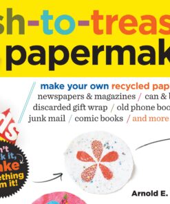 Trash-to-Treasure Papermaking: Make Your Own Recycled Paper from Newspapers & Magazines, Can & Bottle Labels, Disgarded Gift Wrap, Old Phone Books, Junk Mail, Comic Books, and More eBook