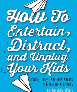 How to Entertain, Distract, and Unplug Your Kids: Tricks, Tools, and Spontaneous Screen-Free Activities eBook