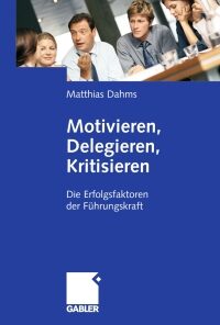 Motivieren - Delegieren - Kritisieren: Die Erfolgsfaktoren der Führungskraft eBook