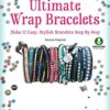 Ultimate Wrap Bracelets: Make 12 Easy, Stylish Bracelets Step-by-Step (Downloadable Material Included) eBook