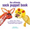 The Ultimate Sock Puppet Book: Clever Tips, Tricks, and Techniques for Creating Imaginative Sock Puppets eBook