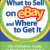 What to Sell on eBay and Where to Get It: The Definitive Guide to Product Sourcing for eBay and Beyond eBook