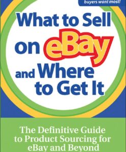 What to Sell on eBay and Where to Get It: The Definitive Guide to Product Sourcing for eBay and Beyond eBook