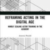 Reframing Acting in the Digital Age: Nimbly Scaling Actor Training in the Academy eBook