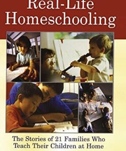 Real-Life Homeschooling: The Stories of 21 Families Who Teach Their Children at Home eBook