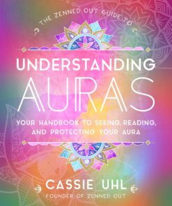 The Zenned Out Guide to Understanding Auras: Your Handbook to Seeing, Reading, and Protecting Your Aura eBook