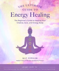 The Ultimate Guide to Energy Healing: The Beginner's Guide to Healing Your Chakras, Aura, and Energy Body eBook
