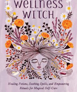 Wellness Witch: Healing Potions, Soothing Spells, and Empowering Rituals for Magical Self-Care eBook