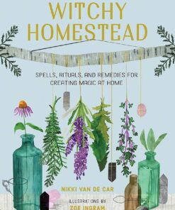 The Witchy Homestead: Spells, Rituals, and Remedies for Creating Magic at Home eBook