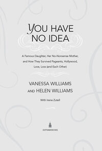 You Have No Idea: A Famous Daughter, Her No-nonsense Mother, and How They Survived Pageants, Holly wood, Love, Loss (and Each Other) eBook