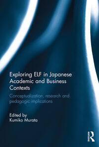 Exploring ELF in Japanese Academic and Business Contexts: Conceptualisation, research and pedagogic implications eBook