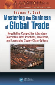 Mastering the Business of Global Trade : Negotiating Competitive Advantage Contractual Best Practices, Incoterms, and Leveraging Supply Chain Options eBook