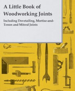 A Little Book of Woodworking Joints - Including Dovetailing, Mortise-and-Tenon and Mitred Joints eBook