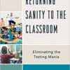 Returning Sanity to the Classroom: Eliminating the Testing Mania eBook