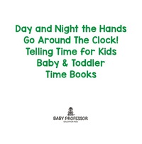 Day and Night the Hands Go Around The Clock! Telling Time for Kids - Baby & Toddler Time Books eBook