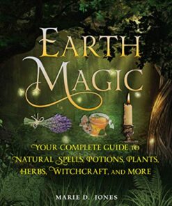 Earth Magic: Your Complete Guide to Natural Spells, Potions, Plants, Herbs, Witchcraft, and More eBook