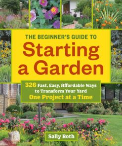 The Beginner's Guide to Starting a Garden: 326 Fast, Easy, Affordable Ways to Transform Your Yard One Project at a Time eBook