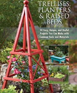 Trellises, Planters & Raised Beds: 50 Easy, Unique, and Useful Projects You Can Make with Common Tools and Materials eBook