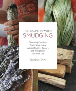The Healing Power of Smudging: Cleansing Rituals to Purify Your Home, Attract Positive Energy and Bring Peace into Your Life eBook