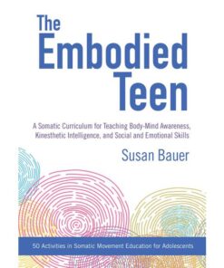 The Embodied Teen: A Somatic Curriculum for Teaching Body-Mind Awareness, Kinesthetic Intelligence, and Social and Emotional Skills--50 Activities in Somatic Movement Education eBook