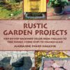 Rustic Garden Projects: Step-by-Step Backyard Décor from Trellises to Tree Swings, Stone Steps to Stained Glass eBook