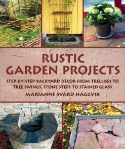 Rustic Garden Projects: Step-by-Step Backyard Décor from Trellises to Tree Swings, Stone Steps to Stained Glass eBook
