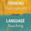 Thinking Theologically about Language Teaching: Christian Perspectives on an Educational Calling eBook