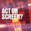So You Want To Act On Screen? eBook