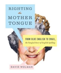 Righting the Mother Tongue From Olde English to Email, the Tangled Story of English Spelling eBook