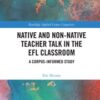 Native and Non-Native Teacher Talk in the EFL Classroom: A Corpus-informed Study eBook