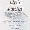 Life's Ratchet How Molecular Machines Extract Order from Chaos eBook